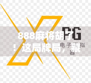 888麻将胡了！这局牌局，藏着普通人逆袭的密码！