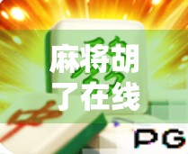 麻将胡了在线9，一场数字时代的牌局狂欢如何改变我们的社交方式？