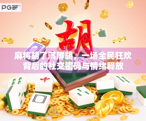 麻将胡了满屏胡，一场全民狂欢背后的社交密码与情绪释放