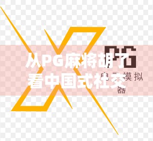 从PG麻将胡了看中国式社交游戏的崛起与隐忧