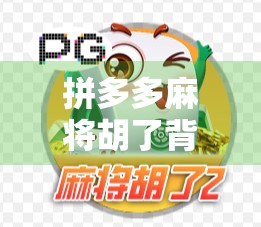 拼多多麻将胡了背后的流量密码，一场全民娱乐与商业变现的完美碰撞