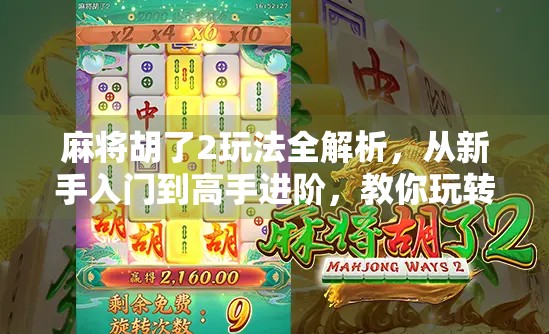 麻将胡了2玩法全解析，从新手入门到高手进阶，教你玩转这款国民桌游！