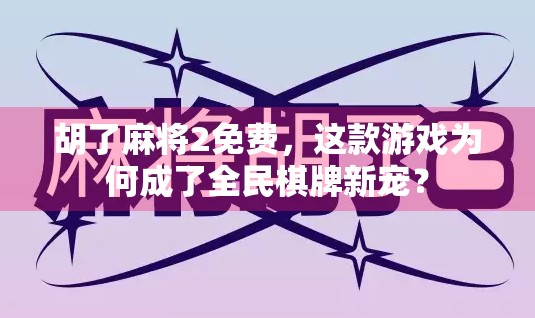 胡了麻将2免费，这款游戏为何成了全民棋牌新宠？