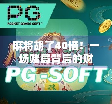麻将胡了40倍！一场赌局背后的财富幻觉与人性博弈