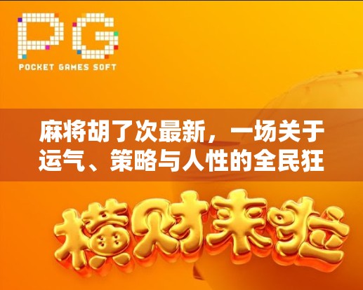 麻将胡了次最新，一场关于运气、策略与人性的全民狂欢