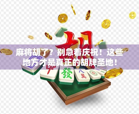 麻将胡了？别急着庆祝！这些地方才是真正的胡牌圣地！