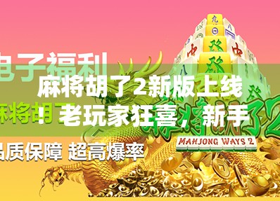麻将胡了2新版上线！老玩家狂喜，新手也能轻松上手？真相竟让人意外！
