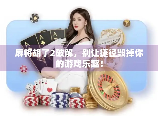 麻将胡了2破解，别让捷径毁掉你的游戏乐趣！