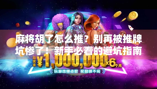 麻将胡了怎么推？别再被推牌坑惨了！新手必看的避坑指南！