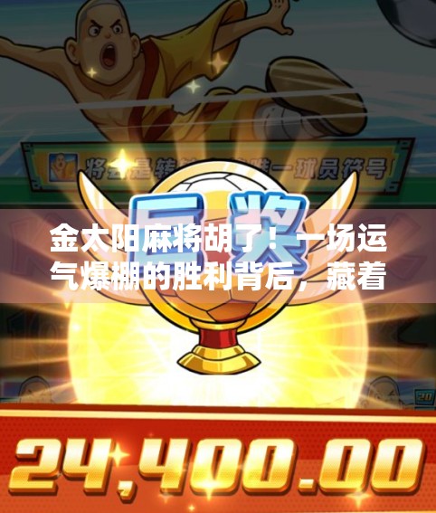 金太阳麻将胡了!一场运气爆棚的胜利背后,藏着普通人逆袭的密码 金太阳麻将胡了!一场运气爆棚的胜利背后,藏着普通人逆袭的密码