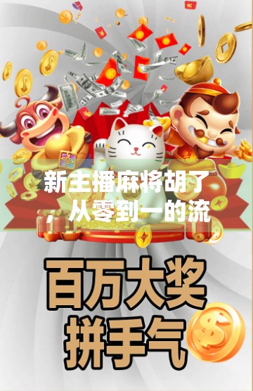 新主播麻将胡了，从零到一的流量密码，揭秘素人逆袭背后的底层逻辑