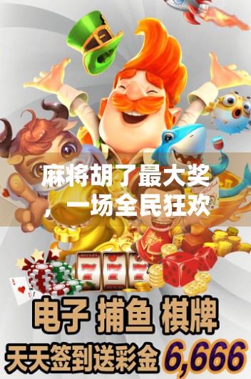 麻将胡了最大奖，一场全民狂欢背后的财富密码与人性博弈