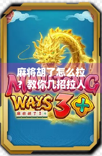 麻将胡了怎么拉？教你几招拉人绝技，让牌局气氛瞬间升温！