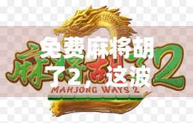免费麻将胡了2，这波免费真香？别被套路骗了！