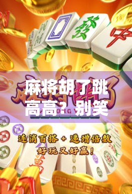 麻将胡了跳高高？别笑！这背后藏着的不只是快乐，还有心理学和社交密码！