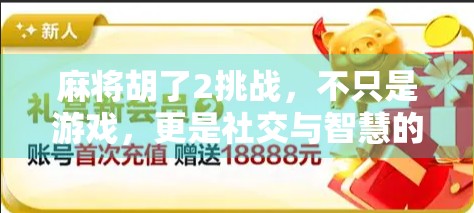 麻将胡了2挑战，不只是游戏，更是社交与智慧的博弈场