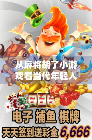 从麻将胡了小游戏看当代年轻人的社交焦虑与解压密码 从麻将胡了小游戏看当代年轻人的社交焦虑与解压密码