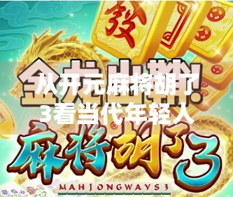 从开元麻将胡了3看当代年轻人的社交密码，一场线上牌局背后的群体情绪与情感共鸣