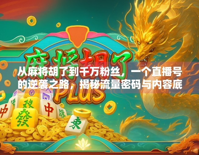 从麻将胡了到千万粉丝，一个直播号的逆袭之路，揭秘流量密码与内容底层逻辑