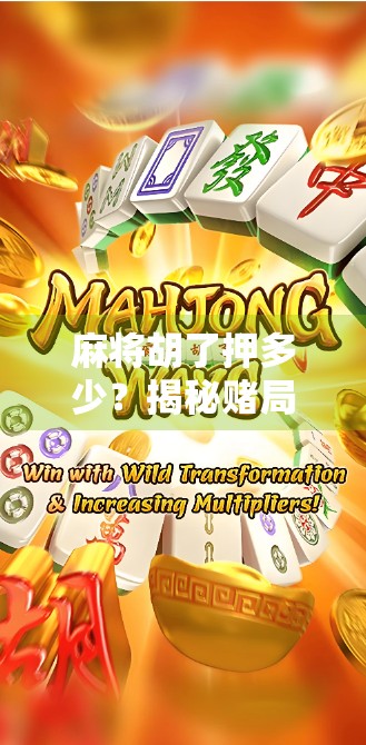 麻将胡了押多少?揭秘赌局背后的心理战与风险算计 麻将胡了押多少?揭秘赌局背后的心理战与风险算计