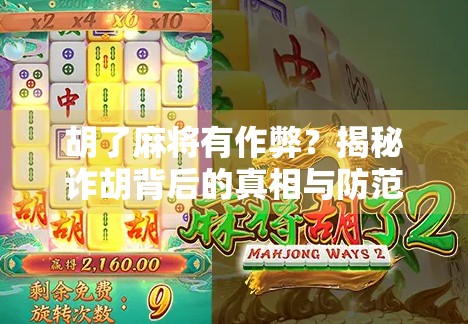 胡了麻将有作弊?揭秘诈胡背后的真相与防范指南 胡了麻将有作弊?揭秘诈胡背后的真相与防范指南