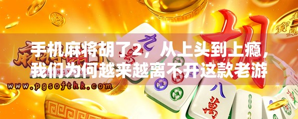 手机麻将胡了2，从上头到上瘾，我们为何越来越离不开这款老游戏？