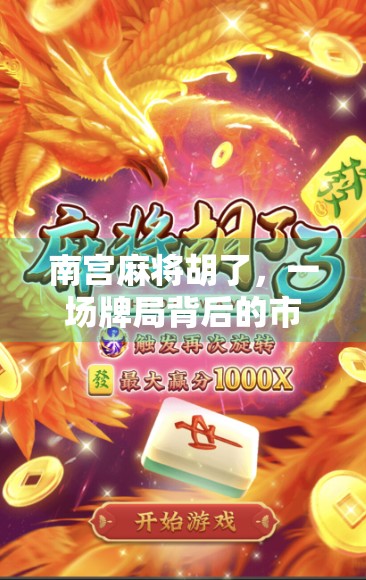 南宫麻将胡了，一场牌局背后的市井烟火与人生博弈