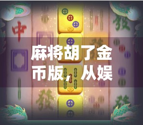 麻将胡了金币版,从娱乐到氪金的边界在哪里? 麻将胡了金币版,从娱乐到氪金的边界在哪里?