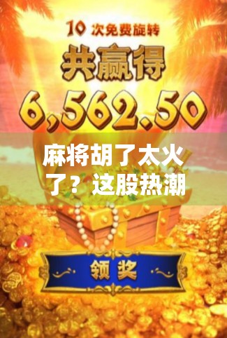 麻将胡了太火了？这股热潮背后藏着怎样的文化密码？