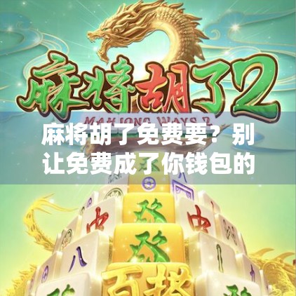 麻将胡了免费要？别让免费成了你钱包的陷阱！