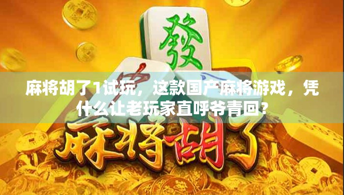 麻将胡了1试玩，这款国产麻将游戏，凭什么让老玩家直呼爷青回？
