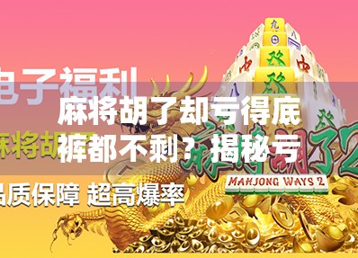 麻将胡了却亏得底裤都不剩？揭秘亏损号背后的真相与自救指南