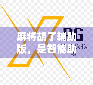 麻将胡了辅助版，是智能助手还是作弊工具？揭开AI麻将背后的真相
