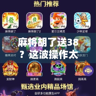 麻将胡了送38？这波操作太狠了！新手必看避坑指南！
