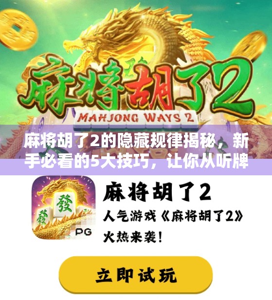 麻将胡了2的隐藏规律揭秘,新手必看的5大技巧,让你从听牌怪变胡牌王 麻将胡了2的隐藏规律揭秘,新手必看的5大技巧,让你从听牌怪变胡牌王