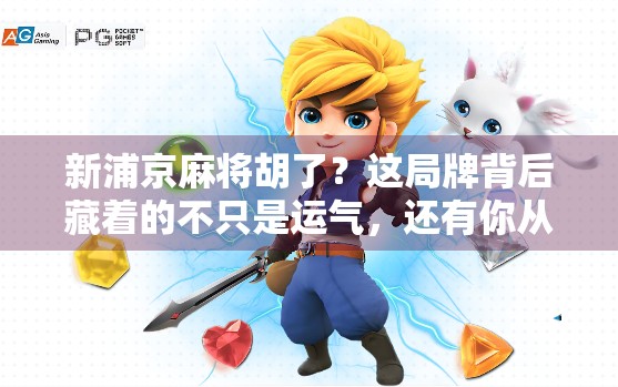 新浦京麻将胡了？这局牌背后藏着的不只是运气，还有你从未注意的心理战！