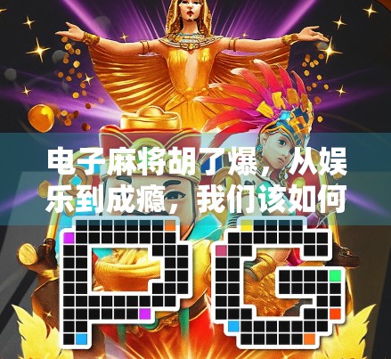 电子麻将胡了爆,从娱乐到成瘾,我们该如何理性看待这场数字牌局? 电子麻将胡了爆,从娱乐到成瘾,我们该如何理性看待这场数字牌局?