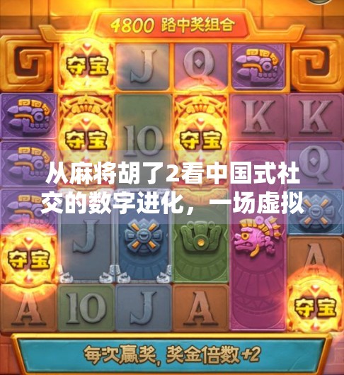 从麻将胡了2看中国式社交的数字进化,一场虚拟牌局里的现实共鸣 从麻将胡了2看中国式社交的数字进化,一场虚拟牌局里的现实共鸣