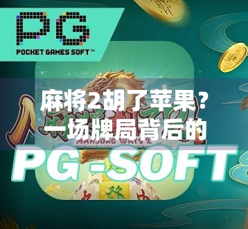 麻将2胡了苹果？一场牌局背后的流量密码与情绪共振