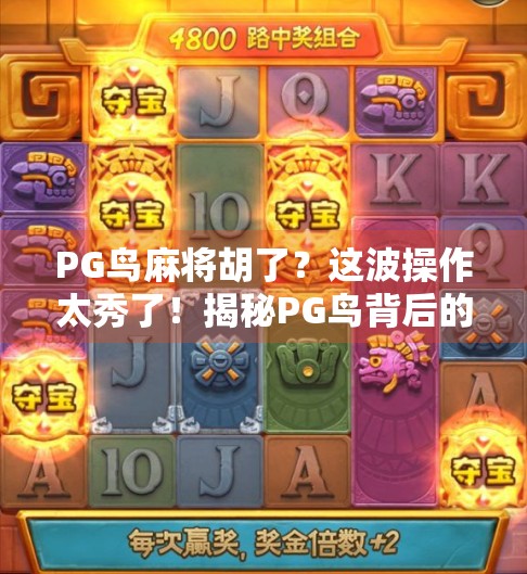 PG鸟麻将胡了？这波操作太秀了！揭秘PG鸟背后的流量密码与社交裂变逻辑