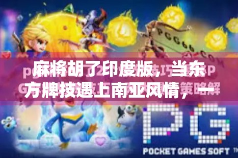 麻将胡了印度版，当东方牌技遇上南亚风情，一场文化碰撞的奇妙冒险！