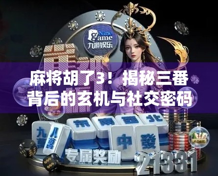 麻将胡了3！揭秘三番背后的玄机与社交密码，你真的懂这局牌吗？