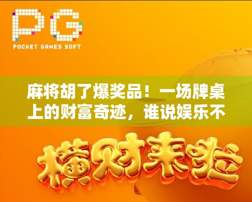 麻将胡了爆奖品！一场牌桌上的财富奇迹，谁说娱乐不能变现？
