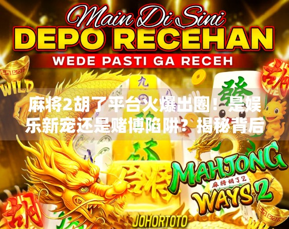 麻将2胡了平台火爆出圈！是娱乐新宠还是赌博陷阱？揭秘背后真相！