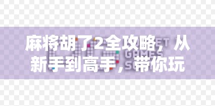 麻将胡了2全攻略，从新手到高手，带你玩转经典牌局！