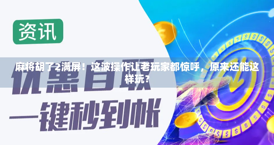 麻将胡了2满屏！这波操作让老玩家都惊呼，原来还能这样玩？