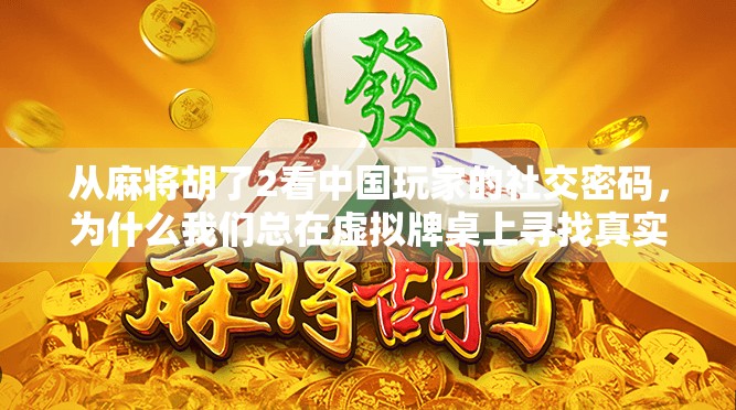从麻将胡了2看中国玩家的社交密码，为什么我们总在虚拟牌桌上寻找真实的人情味？