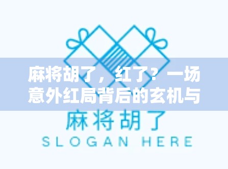 麻将胡了，红了？一场意外红局背后的玄机与人生隐喻