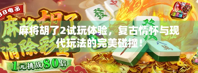 麻将胡了2试玩体验，复古情怀与现代玩法的完美碰撞！