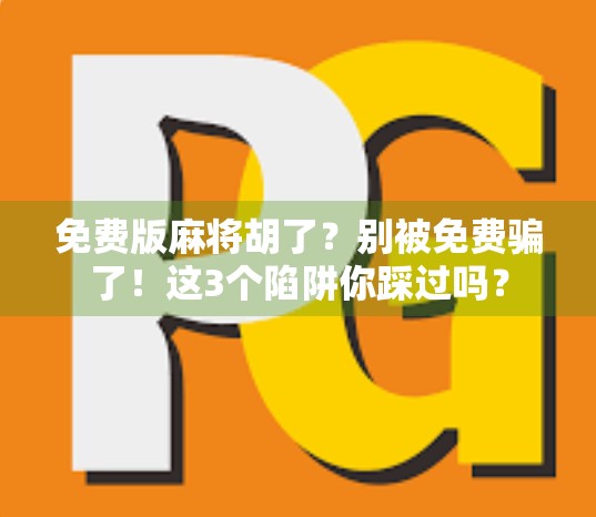 免费版麻将胡了？别被免费骗了！这3个陷阱你踩过吗？